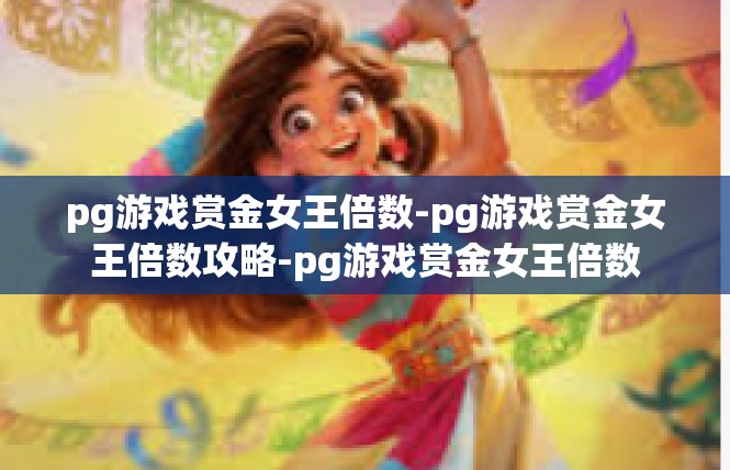 pg游戏赏金女王倍数-pg游戏赏金女王倍数攻略-pg游戏赏金女王倍数