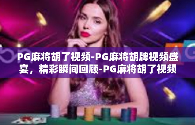 PG麻将胡了视频-PG麻将胡牌视频盛宴，精彩瞬间回顾-PG麻将胡了视频