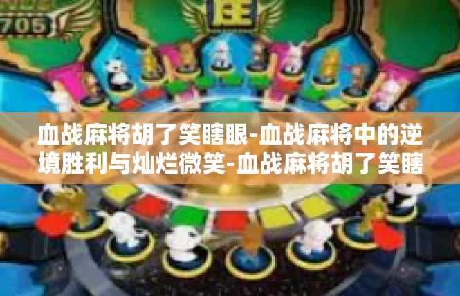 血战麻将胡了笑瞎眼-血战麻将中的逆境胜利与灿烂微笑-血战麻将胡了笑瞎眼