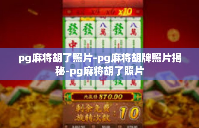 pg麻将胡了照片-pg麻将胡牌照片揭秘-pg麻将胡了照片