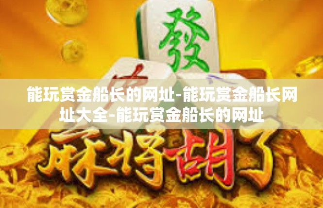 能玩赏金船长的网址-能玩赏金船长网址大全-能玩赏金船长的网址