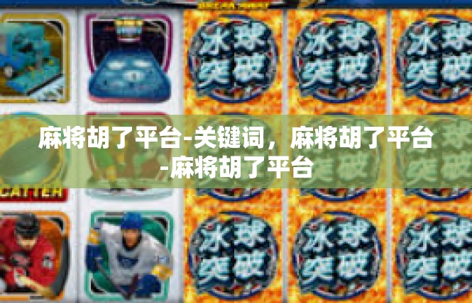 麻将胡了平台-关键词，麻将胡了平台-麻将胡了平台