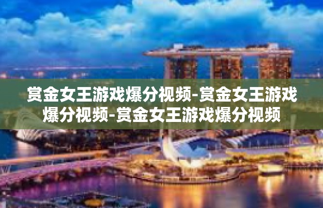 赏金女王游戏爆分视频-赏金女王游戏爆分视频-赏金女王游戏爆分视频