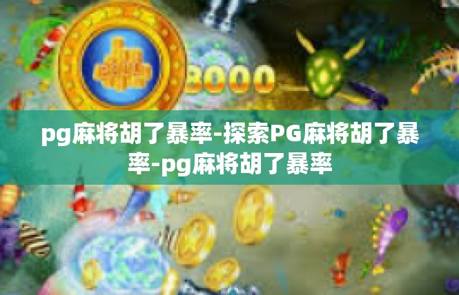 pg麻将胡了暴率-探索PG麻将胡了暴率-pg麻将胡了暴率