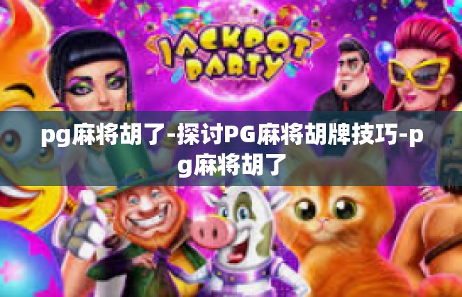 pg麻将胡了-探讨PG麻将胡牌技巧-pg麻将胡了