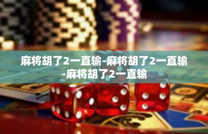 麻将胡了2一直输-麻将胡了2一直输-麻将胡了2一直输
