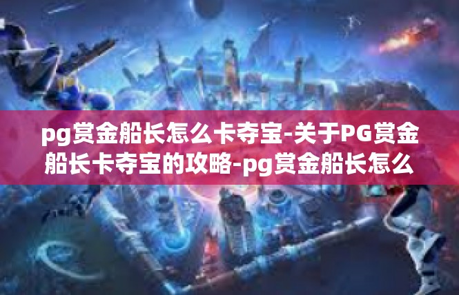pg赏金船长怎么卡夺宝-关于PG赏金船长卡夺宝的攻略-pg赏金船长怎么卡夺宝