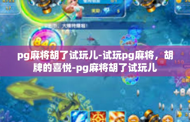 pg麻将胡了试玩儿-试玩pg麻将，胡牌的喜悦-pg麻将胡了试玩儿