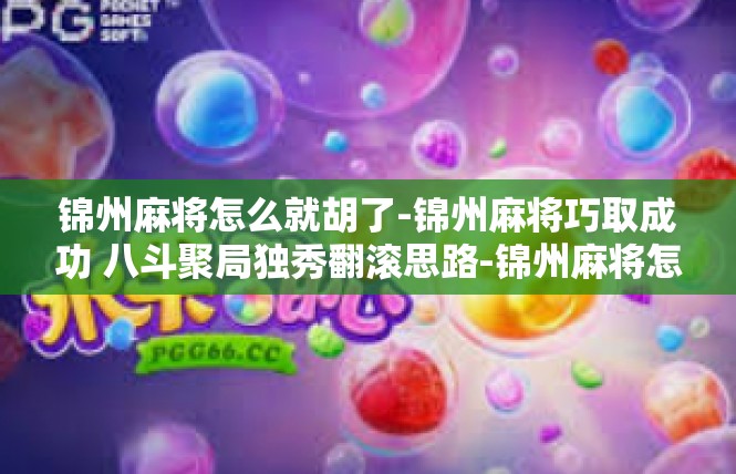锦州麻将怎么就胡了-锦州麻将巧取成功 八斗聚局独秀翻滚思路-锦州麻将怎么就胡了