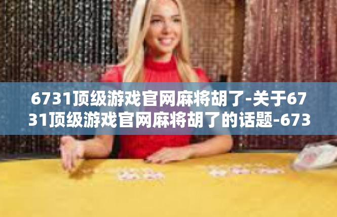 6731顶级游戏官网麻将胡了-关于6731顶级游戏官网麻将胡了的话题-6731顶级游戏官网麻将胡了