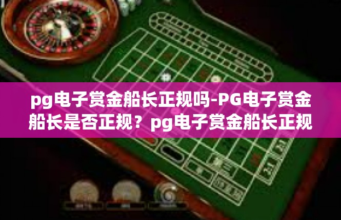 pg电子赏金船长正规吗-PG电子赏金船长是否正规？pg电子赏金船长正规吗