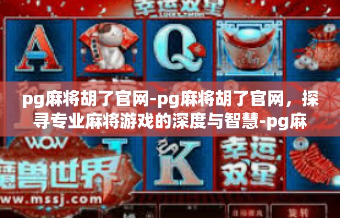 pg麻将胡了官网-pg麻将胡了官网，探寻专业麻将游戏的深度与智慧-pg麻将胡了官网