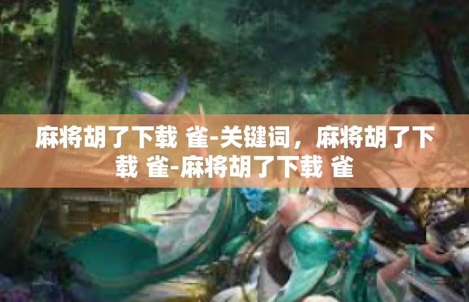 麻将胡了下载 雀-关键词，麻将胡了下载 雀-麻将胡了下载 雀