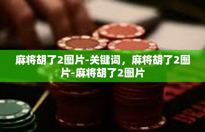 麻将胡了2图片-关键词，麻将胡了2图片-麻将胡了2图片