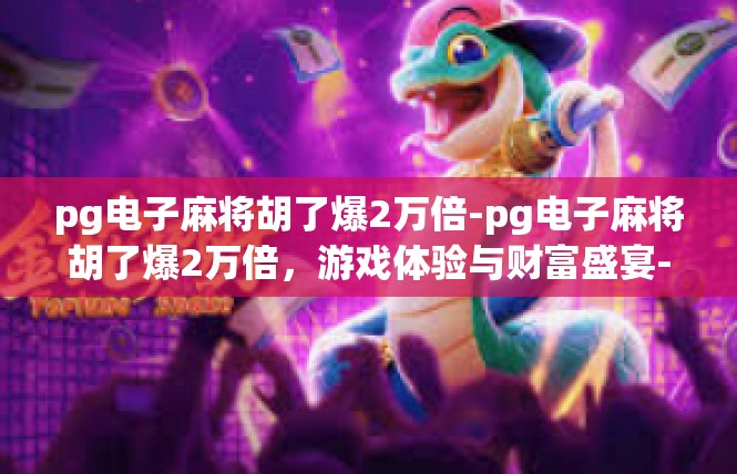 pg电子麻将胡了爆2万倍-pg电子麻将胡了爆2万倍，游戏体验与财富盛宴-pg电子麻将胡了爆2万倍