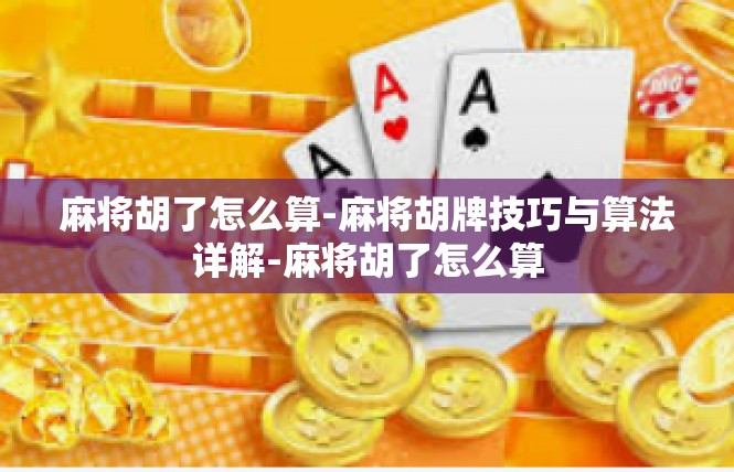 麻将胡了怎么算-麻将胡牌技巧与算法详解-麻将胡了怎么算