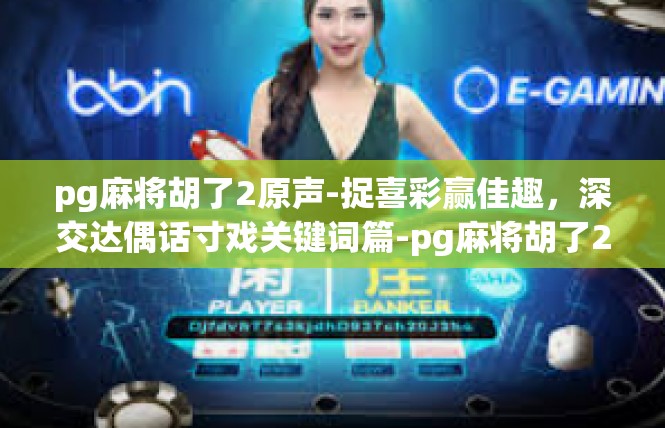 pg麻将胡了2原声-捉喜彩赢佳趣，深交达偶话寸戏关键词篇-pg麻将胡了2原声