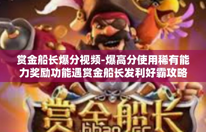 赏金船长爆分视频-爆高分使用稀有能力奖励功能遇赏金船长发利好霸攻略-赏金船长爆分视频