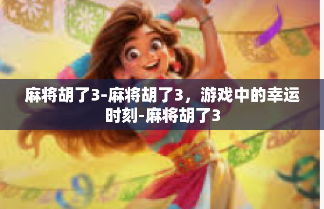 麻将胡了3-麻将胡了3，游戏中的幸运时刻-麻将胡了3