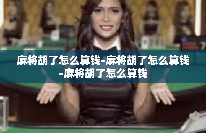 麻将胡了怎么算钱-麻将胡了怎么算钱-麻将胡了怎么算钱