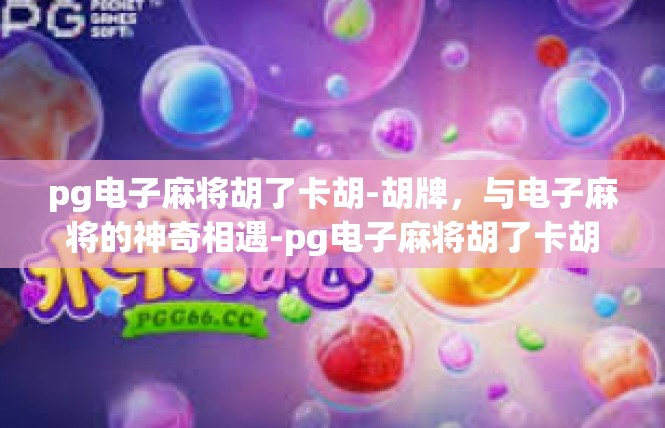 pg电子麻将胡了卡胡-胡牌，与电子麻将的神奇相遇-pg电子麻将胡了卡胡