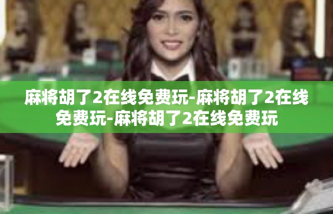 麻将胡了2在线免费玩-麻将胡了2在线免费玩-麻将胡了2在线免费玩
