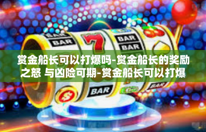 赏金船长可以打爆吗-赏金船长的奖励之怒 与凶险可期-赏金船长可以打爆吗
