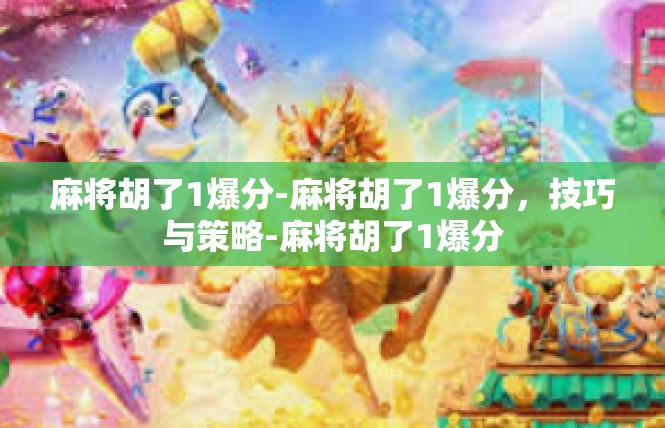 麻将胡了1爆分-麻将胡了1爆分，技巧与策略-麻将胡了1爆分