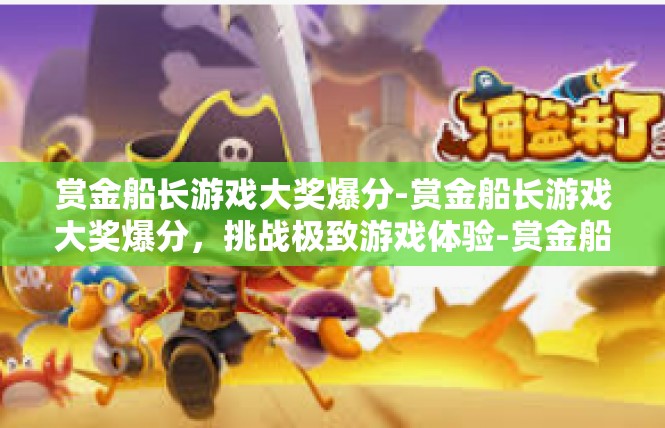 赏金船长游戏大奖爆分-赏金船长游戏大奖爆分，挑战极致游戏体验-赏金船长游戏大奖爆分