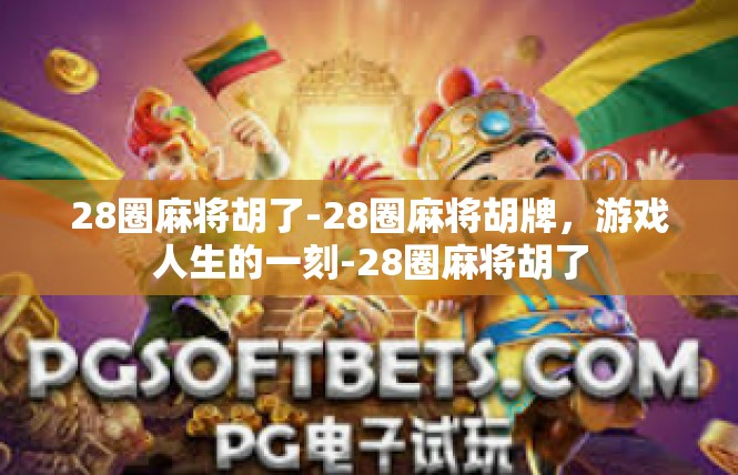 28圈麻将胡了-28圈麻将胡牌，游戏人生的一刻-28圈麻将胡了
