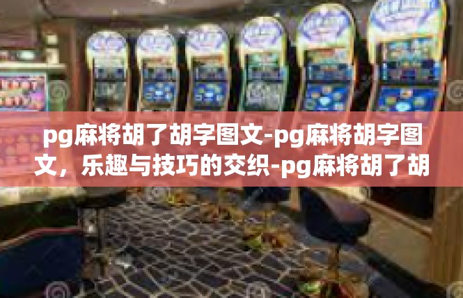pg麻将胡了胡字图文-pg麻将胡字图文，乐趣与技巧的交织-pg麻将胡了胡字图文