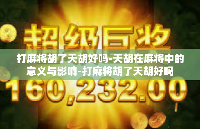 打麻将胡了天胡好吗-天胡在麻将中的意义与影响-打麻将胡了天胡好吗