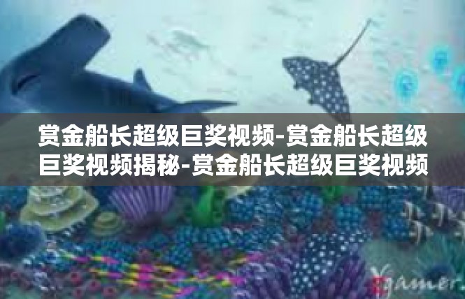 赏金船长超级巨奖视频-赏金船长超级巨奖视频揭秘-赏金船长超级巨奖视频