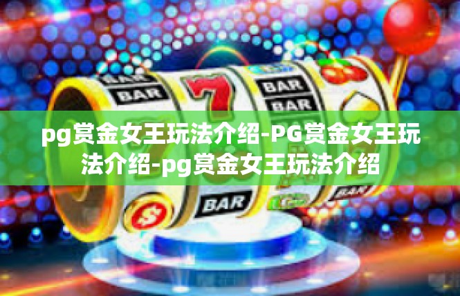 pg赏金女王玩法介绍-PG赏金女王玩法介绍-pg赏金女王玩法介绍