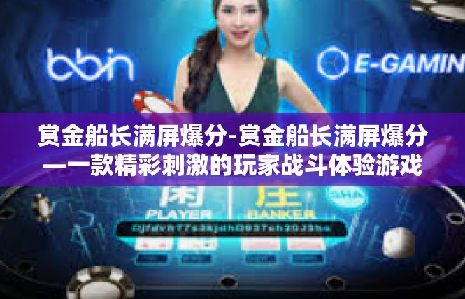 赏金船长满屏爆分-赏金船长满屏爆分—一款精彩刺激的玩家战斗体验游戏-赏金船长满屏爆分