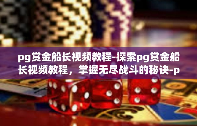 pg赏金船长视频教程-探索pg赏金船长视频教程，掌握无尽战斗的秘诀-pg赏金船长视频教程