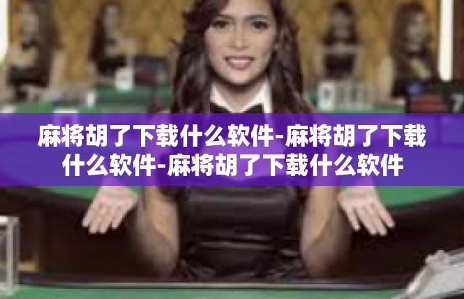 麻将胡了下载什么软件-麻将胡了下载什么软件-麻将胡了下载什么软件