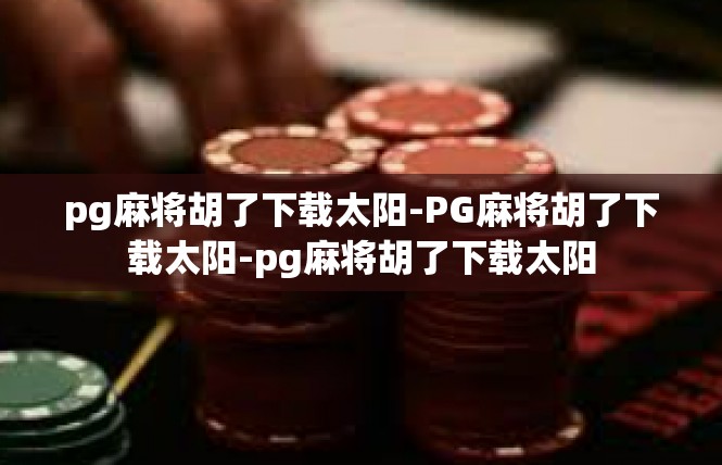 pg麻将胡了下载太阳-PG麻将胡了下载太阳-pg麻将胡了下载太阳