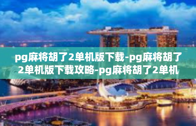 pg麻将胡了2单机版下载-pg麻将胡了2单机版下载攻略-pg麻将胡了2单机版下载