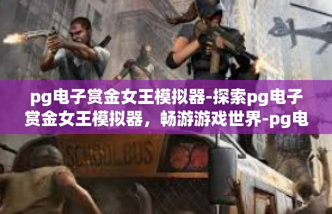 pg电子赏金女王模拟器-探索pg电子赏金女王模拟器，畅游游戏世界-pg电子赏金女王模拟器