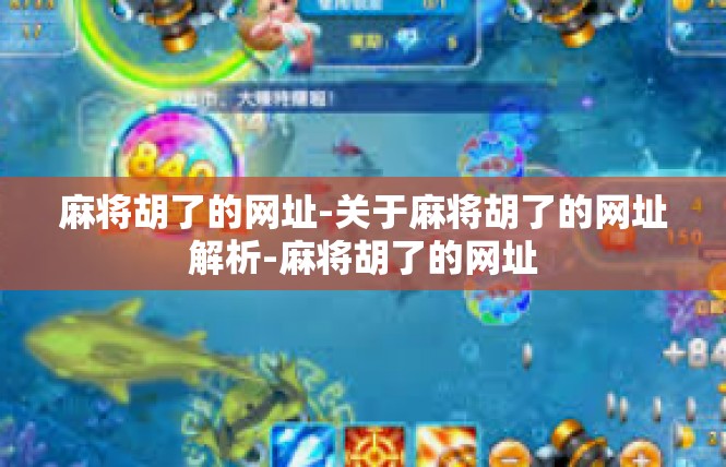 麻将胡了的网址-关于麻将胡了的网址解析-麻将胡了的网址