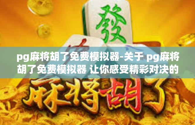 pg麻将胡了免费模拟器-关于 pg麻将胡了免费模拟器 让你感受精彩对决的全新体验-pg麻将胡了免费模拟器