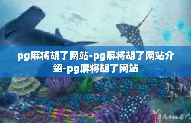 pg麻将胡了网站-pg麻将胡了网站介绍-pg麻将胡了网站