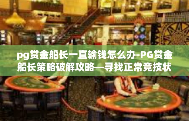 pg赏金船长一直输钱怎么办-PG赏金船长策略破解攻略—寻找正常竞技状态的破冰良方-pg赏金船长一直输钱怎么办