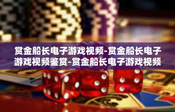 赏金船长电子游戏视频-赏金船长电子游戏视频鉴赏-赏金船长电子游戏视频
