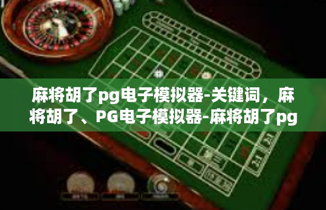 麻将胡了pg电子模拟器-关键词，麻将胡了、PG电子模拟器-麻将胡了pg电子模拟器