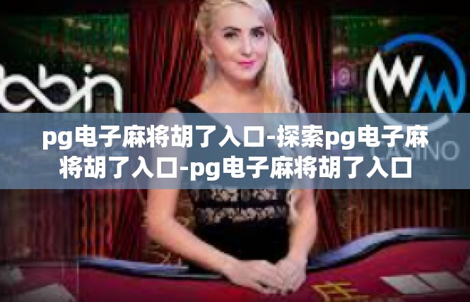 pg电子麻将胡了入口-探索pg电子麻将胡了入口-pg电子麻将胡了入口