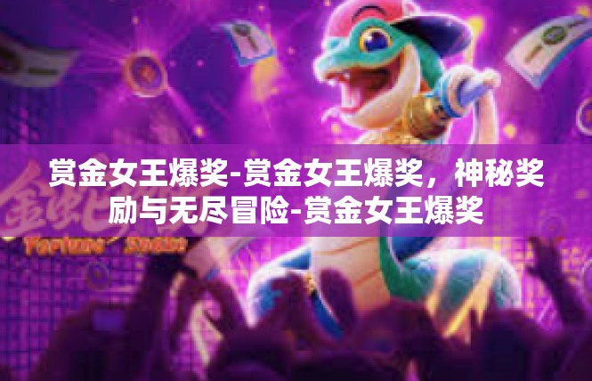 赏金女王爆奖-赏金女王爆奖，神秘奖励与无尽冒险-赏金女王爆奖