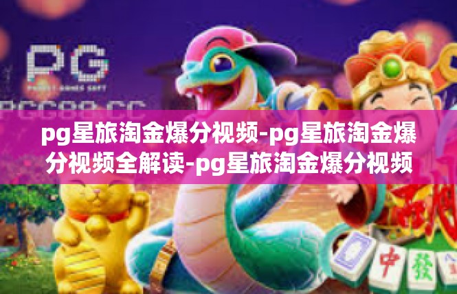 pg星旅淘金爆分视频-pg星旅淘金爆分视频全解读-pg星旅淘金爆分视频