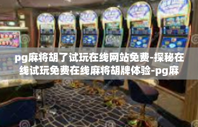 pg麻将胡了试玩在线网站免费-探秘在线试玩免费在线麻将胡牌体验-pg麻将胡了试玩在线网站免费